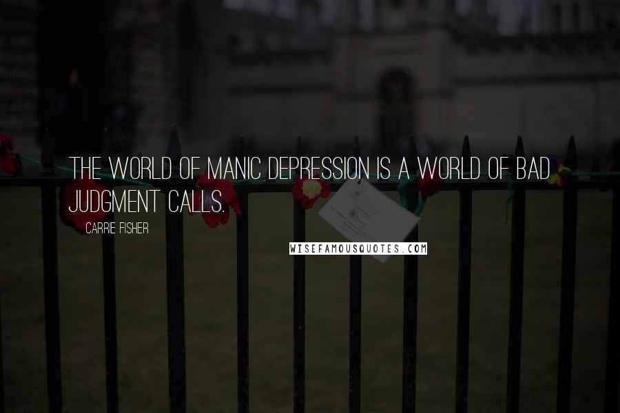 Carrie Fisher Quotes: The world of manic depression is a world of bad judgment calls.