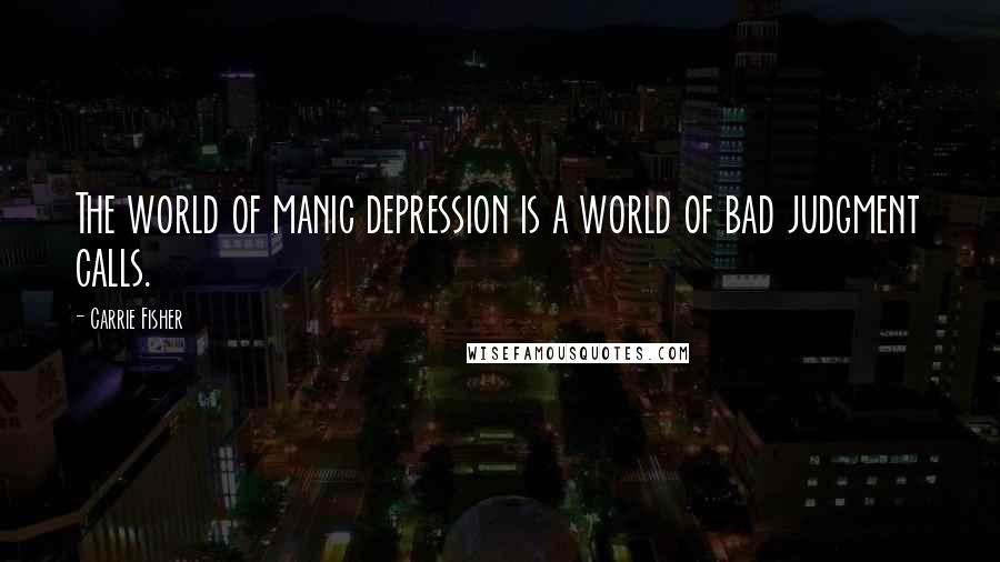 Carrie Fisher Quotes: The world of manic depression is a world of bad judgment calls.