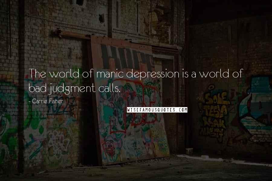 Carrie Fisher Quotes: The world of manic depression is a world of bad judgment calls.