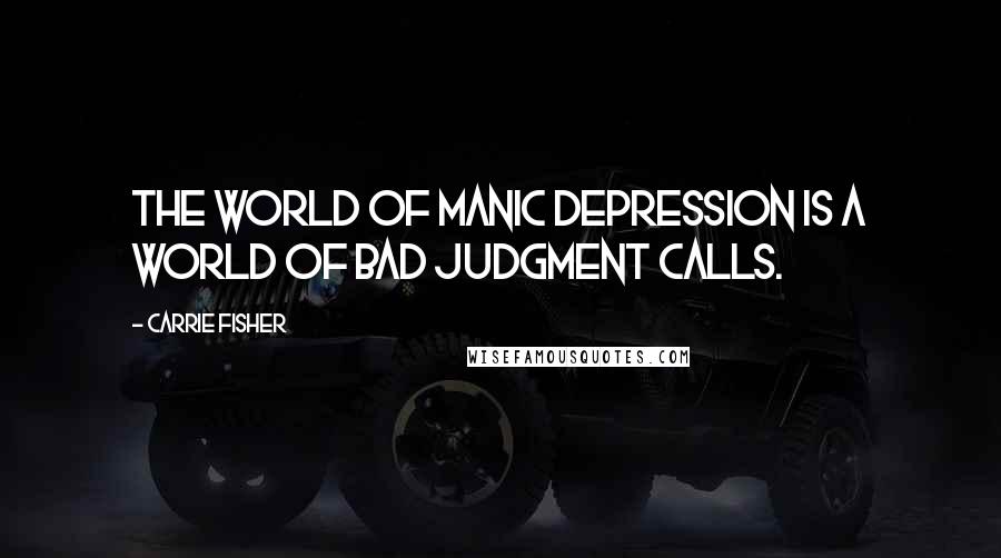 Carrie Fisher Quotes: The world of manic depression is a world of bad judgment calls.