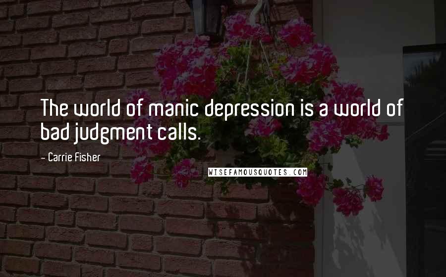Carrie Fisher Quotes: The world of manic depression is a world of bad judgment calls.