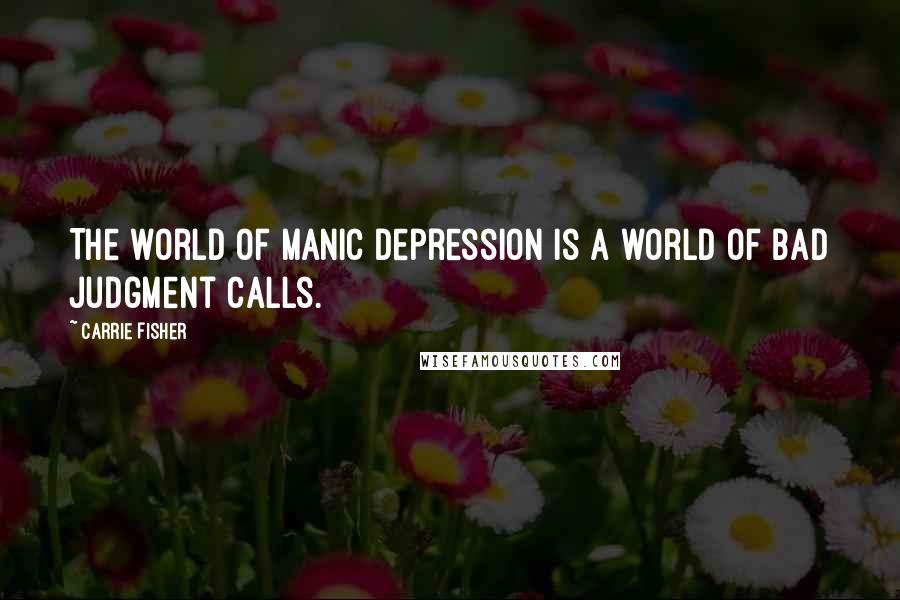 Carrie Fisher Quotes: The world of manic depression is a world of bad judgment calls.