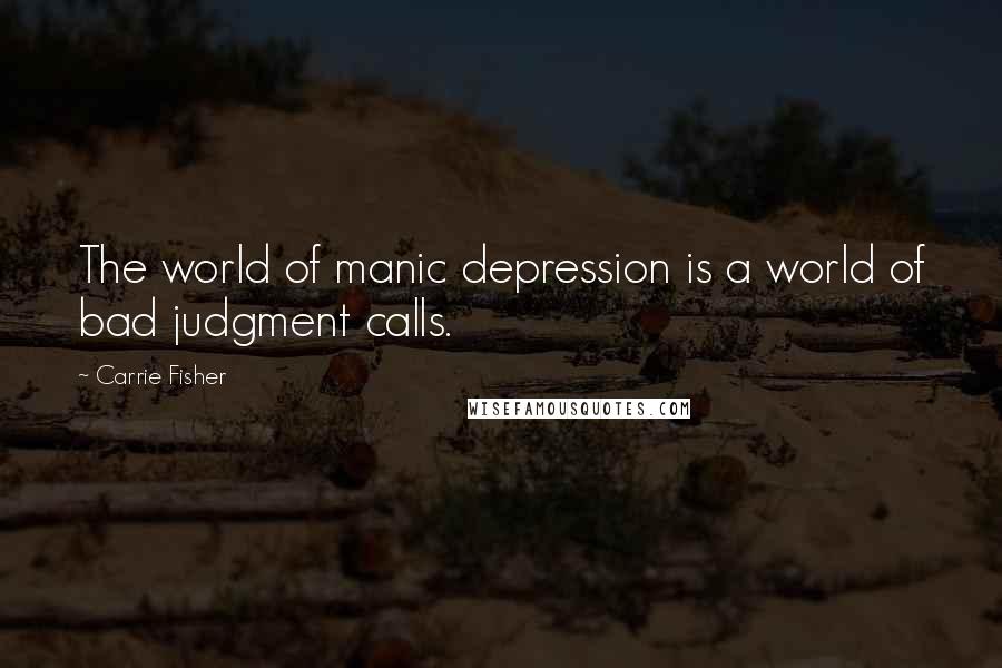 Carrie Fisher Quotes: The world of manic depression is a world of bad judgment calls.