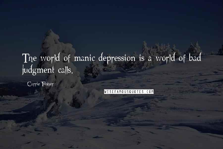 Carrie Fisher Quotes: The world of manic depression is a world of bad judgment calls.