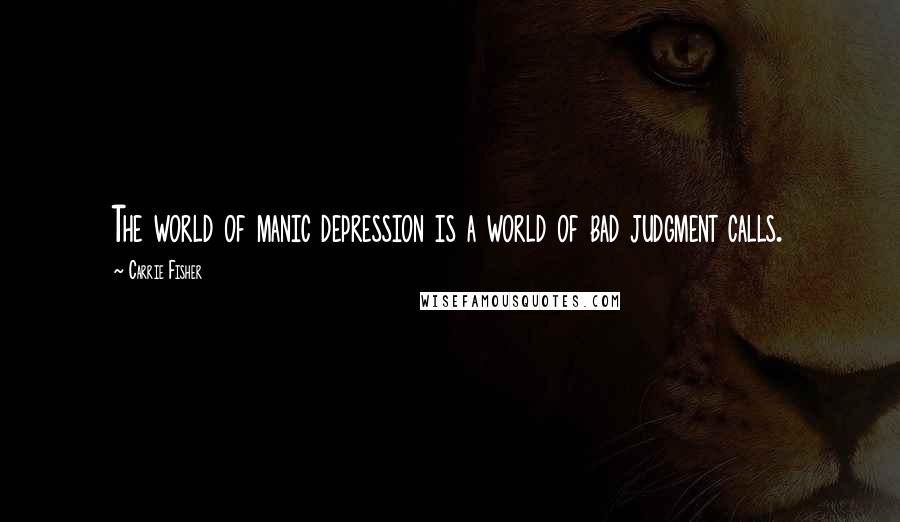 Carrie Fisher Quotes: The world of manic depression is a world of bad judgment calls.