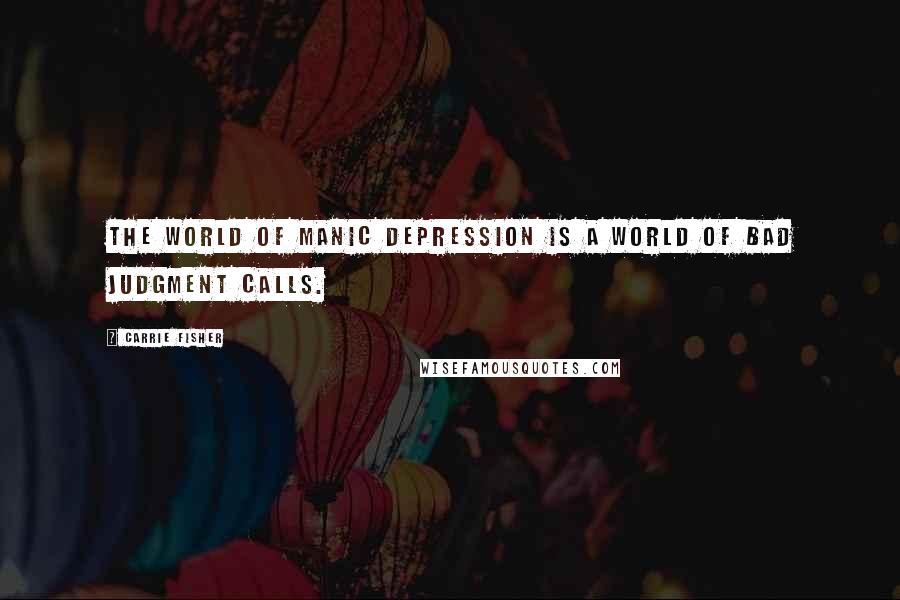 Carrie Fisher Quotes: The world of manic depression is a world of bad judgment calls.