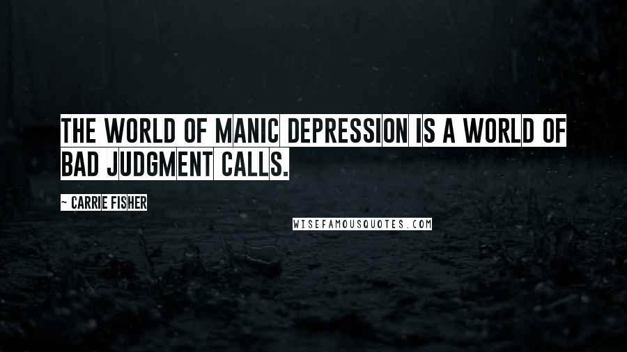 Carrie Fisher Quotes: The world of manic depression is a world of bad judgment calls.