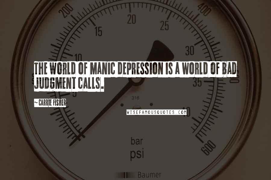 Carrie Fisher Quotes: The world of manic depression is a world of bad judgment calls.