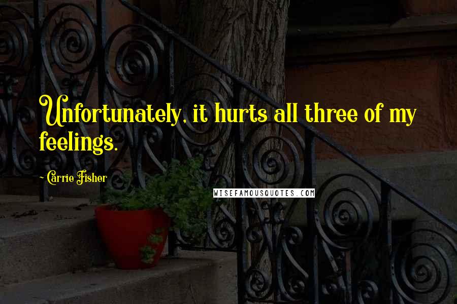 Carrie Fisher Quotes: Unfortunately, it hurts all three of my feelings.