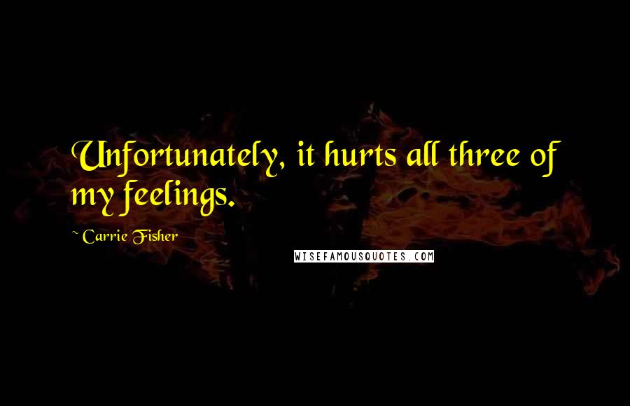 Carrie Fisher Quotes: Unfortunately, it hurts all three of my feelings.