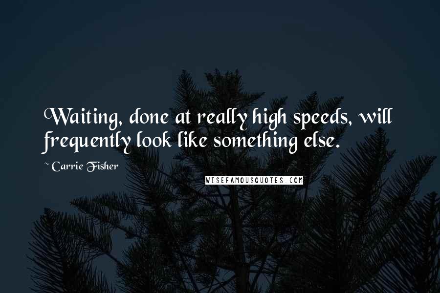 Carrie Fisher Quotes: Waiting, done at really high speeds, will frequently look like something else.