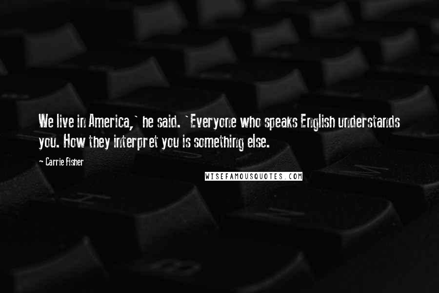 Carrie Fisher Quotes: We live in America,' he said. 'Everyone who speaks English understands you. How they interpret you is something else.