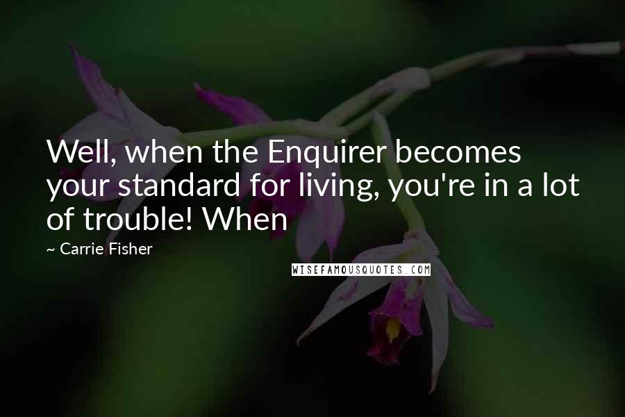 Carrie Fisher Quotes: Well, when the Enquirer becomes your standard for living, you're in a lot of trouble! When