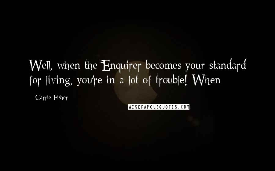 Carrie Fisher Quotes: Well, when the Enquirer becomes your standard for living, you're in a lot of trouble! When