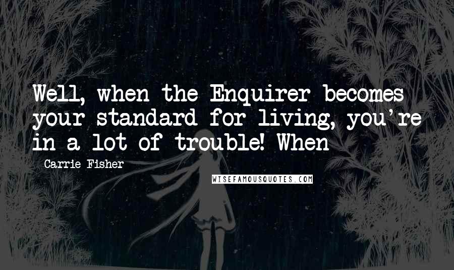 Carrie Fisher Quotes: Well, when the Enquirer becomes your standard for living, you're in a lot of trouble! When