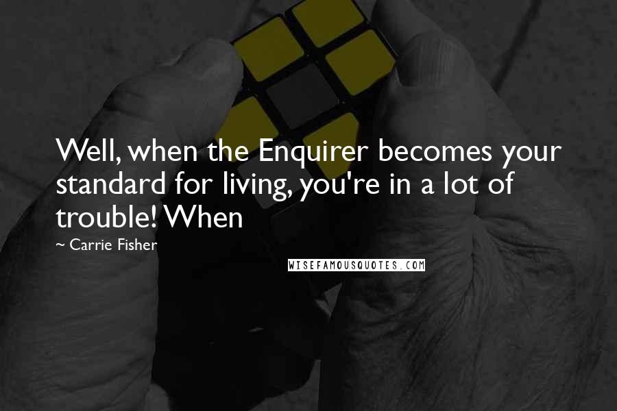 Carrie Fisher Quotes: Well, when the Enquirer becomes your standard for living, you're in a lot of trouble! When