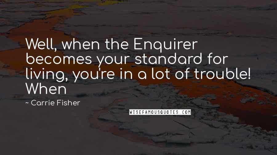 Carrie Fisher Quotes: Well, when the Enquirer becomes your standard for living, you're in a lot of trouble! When