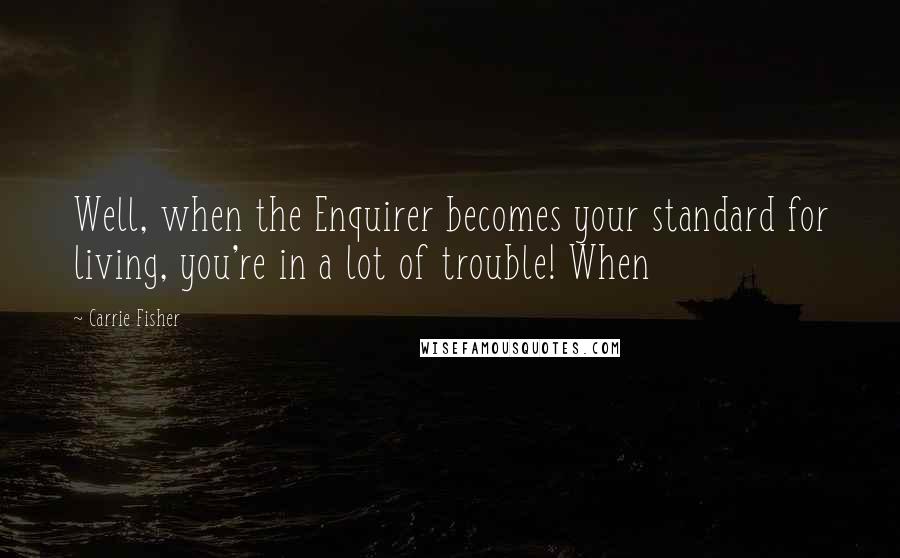 Carrie Fisher Quotes: Well, when the Enquirer becomes your standard for living, you're in a lot of trouble! When