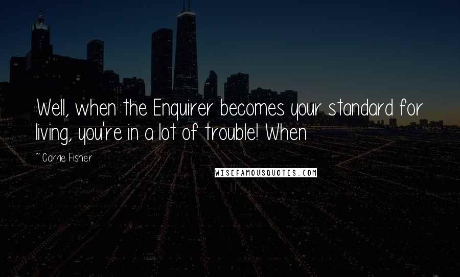 Carrie Fisher Quotes: Well, when the Enquirer becomes your standard for living, you're in a lot of trouble! When