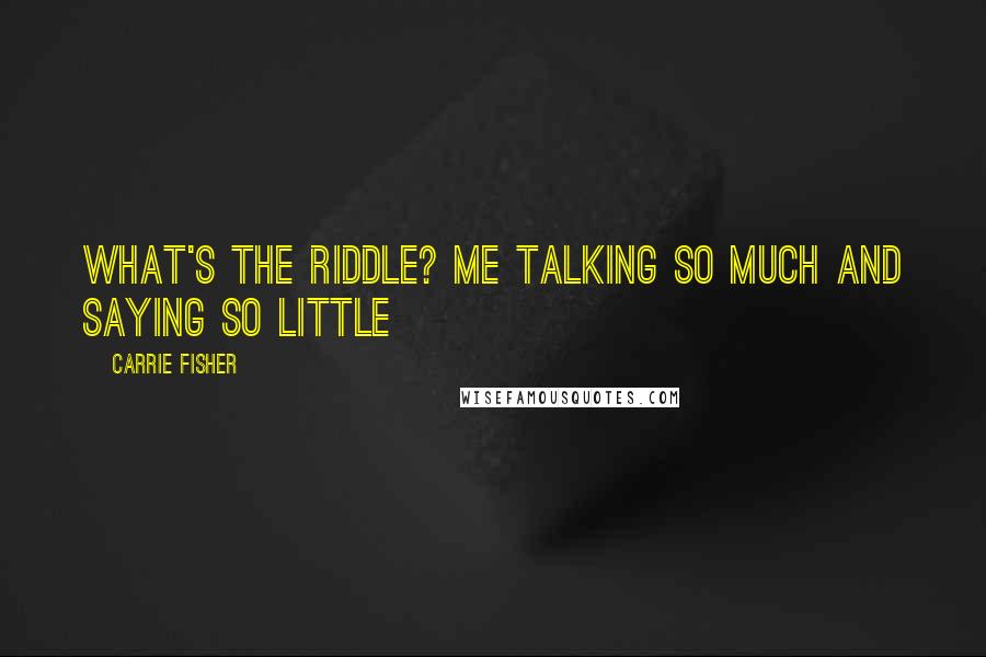 Carrie Fisher Quotes: What's the riddle? Me talking so much And saying so little