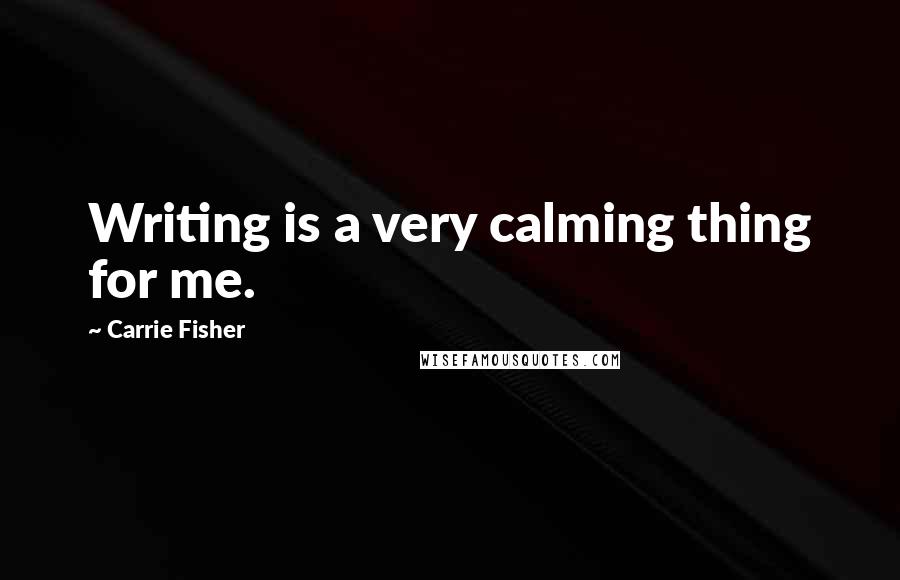 Carrie Fisher Quotes: Writing is a very calming thing for me.