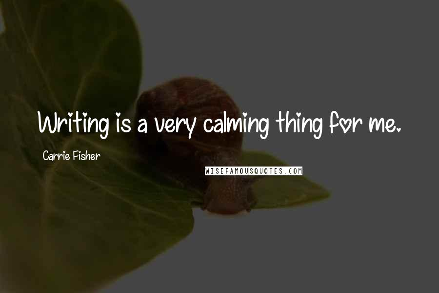 Carrie Fisher Quotes: Writing is a very calming thing for me.