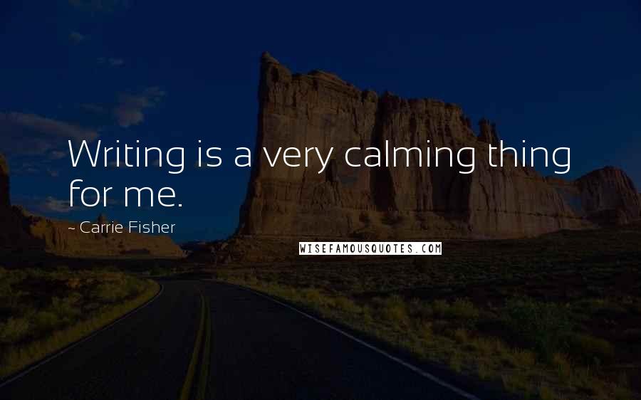 Carrie Fisher Quotes: Writing is a very calming thing for me.