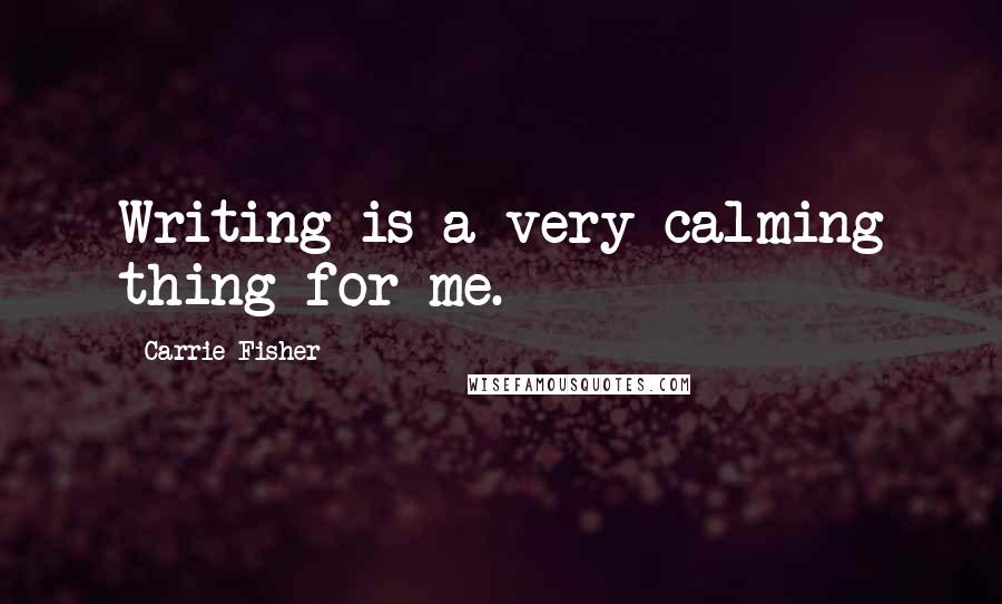 Carrie Fisher Quotes: Writing is a very calming thing for me.