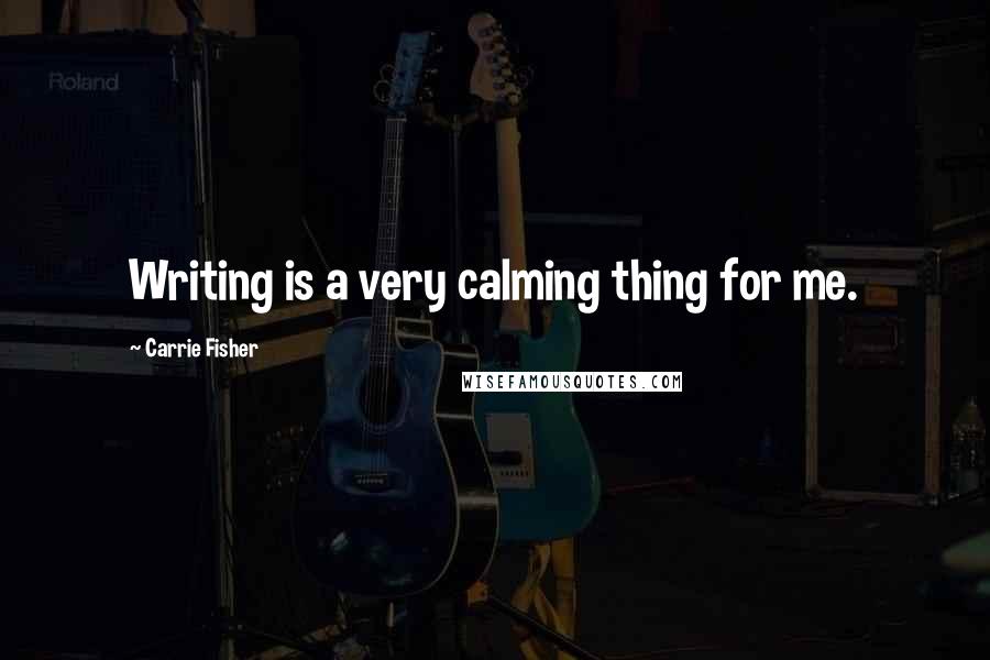 Carrie Fisher Quotes: Writing is a very calming thing for me.