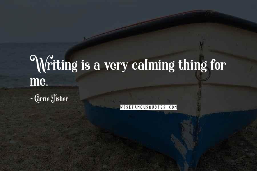 Carrie Fisher Quotes: Writing is a very calming thing for me.