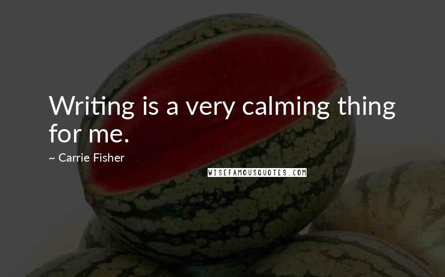 Carrie Fisher Quotes: Writing is a very calming thing for me.