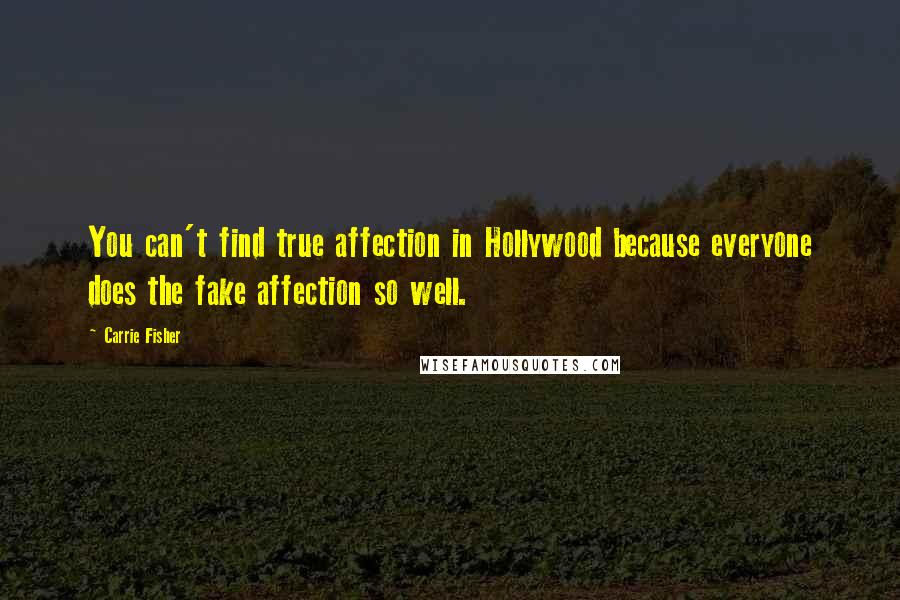 Carrie Fisher Quotes: You can't find true affection in Hollywood because everyone does the fake affection so well.