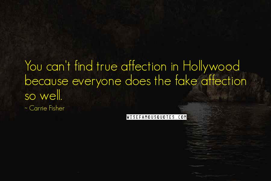 Carrie Fisher Quotes: You can't find true affection in Hollywood because everyone does the fake affection so well.