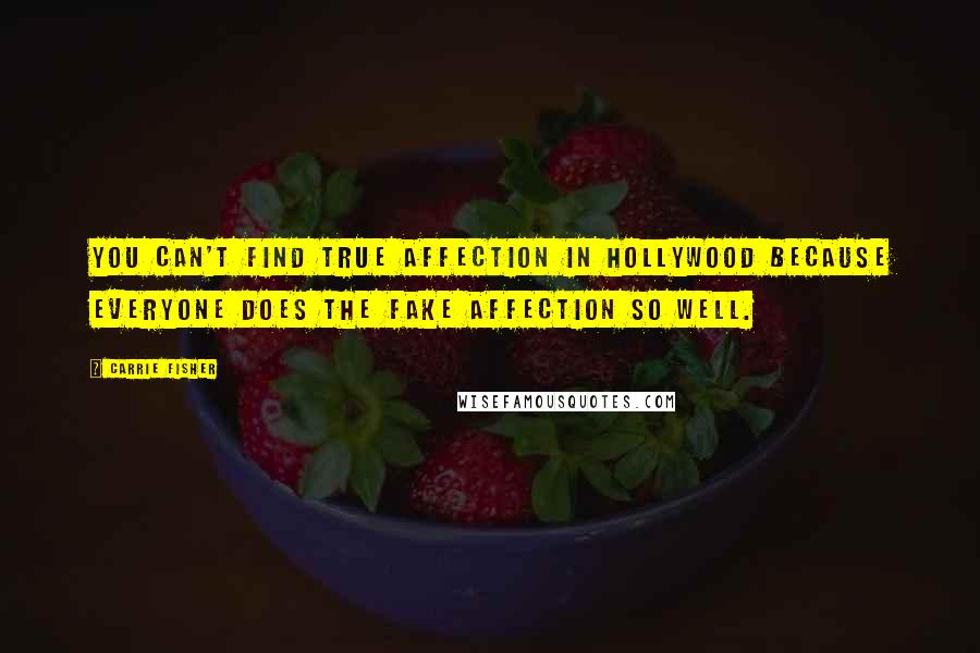 Carrie Fisher Quotes: You can't find true affection in Hollywood because everyone does the fake affection so well.