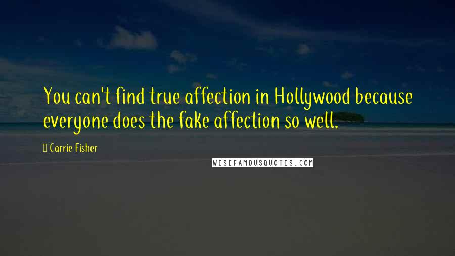 Carrie Fisher Quotes: You can't find true affection in Hollywood because everyone does the fake affection so well.