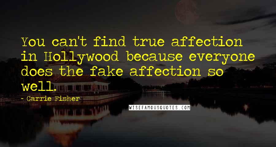 Carrie Fisher Quotes: You can't find true affection in Hollywood because everyone does the fake affection so well.