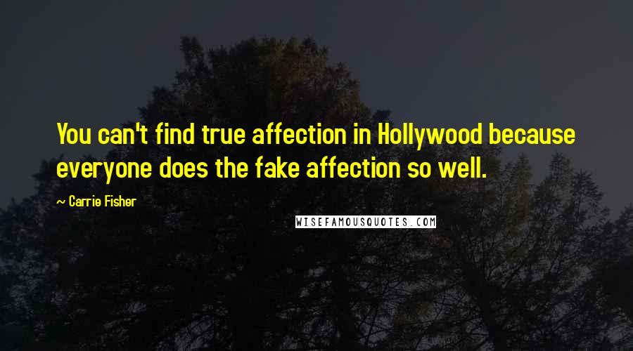 Carrie Fisher Quotes: You can't find true affection in Hollywood because everyone does the fake affection so well.