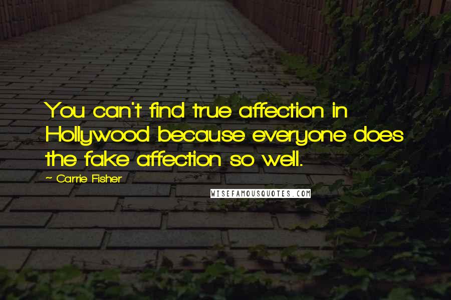 Carrie Fisher Quotes: You can't find true affection in Hollywood because everyone does the fake affection so well.
