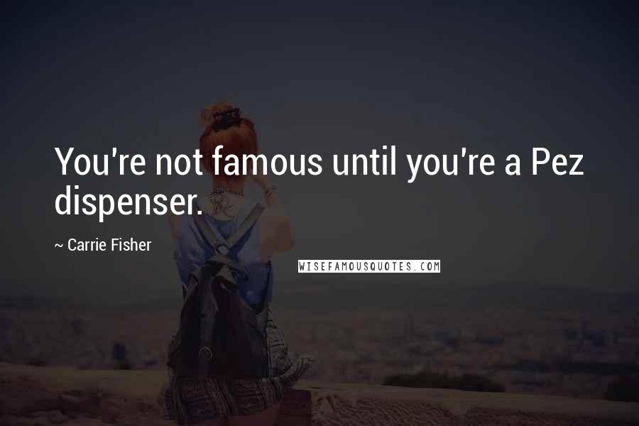 Carrie Fisher Quotes: You're not famous until you're a Pez dispenser.