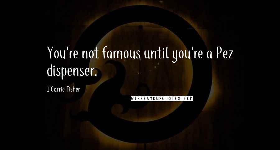 Carrie Fisher Quotes: You're not famous until you're a Pez dispenser.