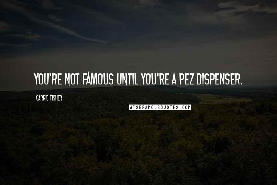 Carrie Fisher Quotes: You're not famous until you're a Pez dispenser.