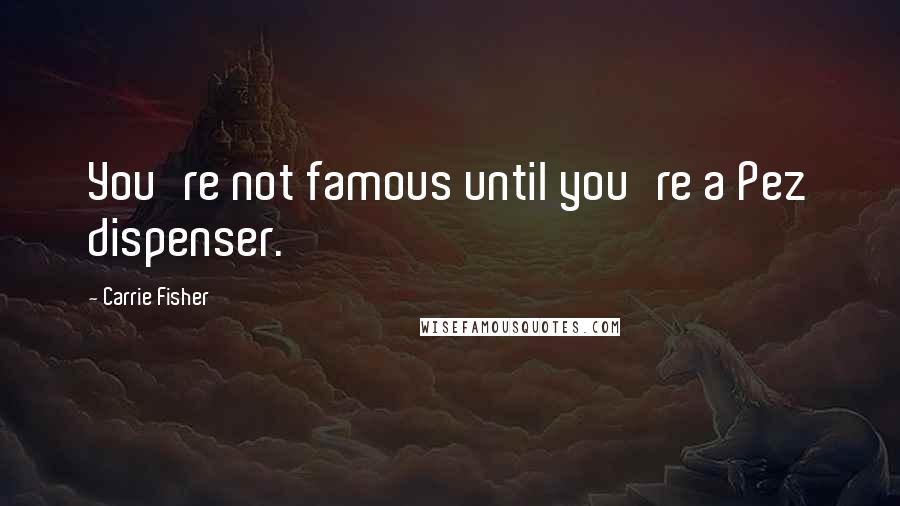 Carrie Fisher Quotes: You're not famous until you're a Pez dispenser.