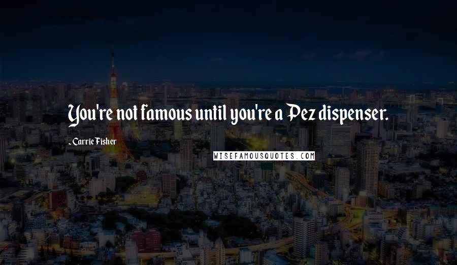 Carrie Fisher Quotes: You're not famous until you're a Pez dispenser.