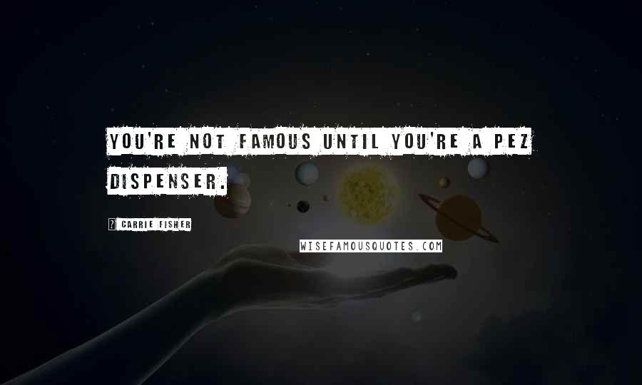 Carrie Fisher Quotes: You're not famous until you're a Pez dispenser.