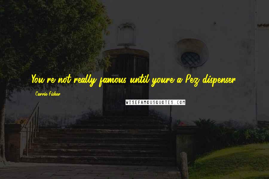 Carrie Fisher Quotes: You're not really famous until youre a Pez dispenser.