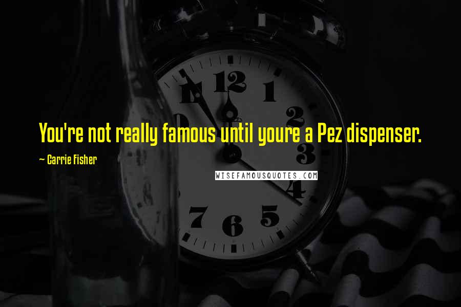 Carrie Fisher Quotes: You're not really famous until youre a Pez dispenser.