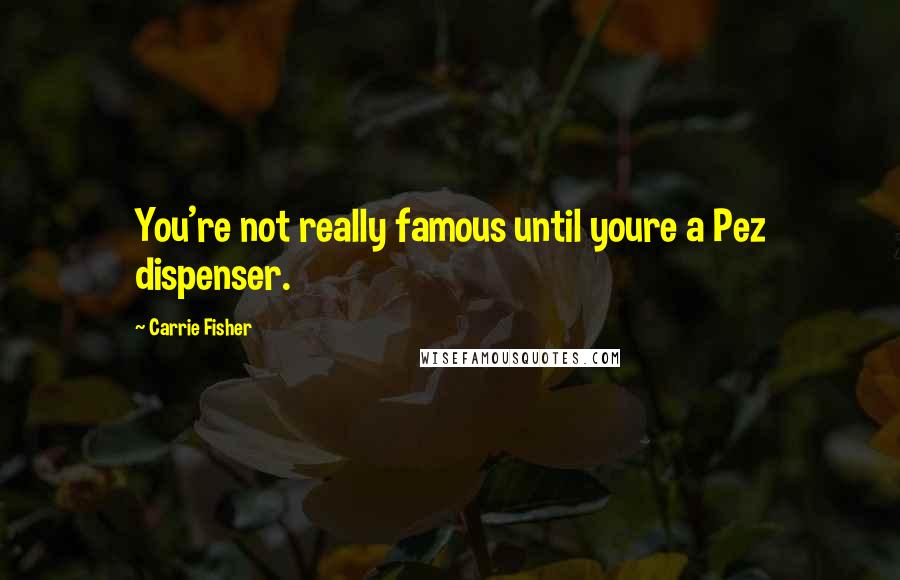 Carrie Fisher Quotes: You're not really famous until youre a Pez dispenser.