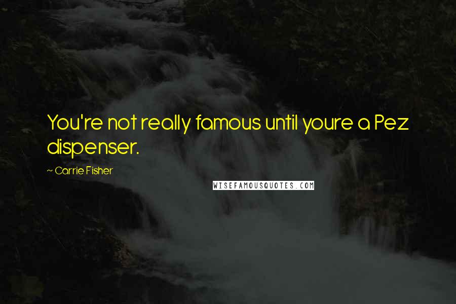 Carrie Fisher Quotes: You're not really famous until youre a Pez dispenser.