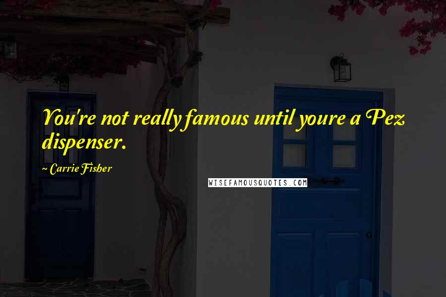 Carrie Fisher Quotes: You're not really famous until youre a Pez dispenser.