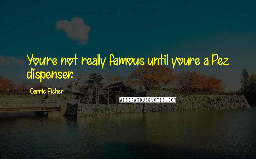 Carrie Fisher Quotes: You're not really famous until youre a Pez dispenser.
